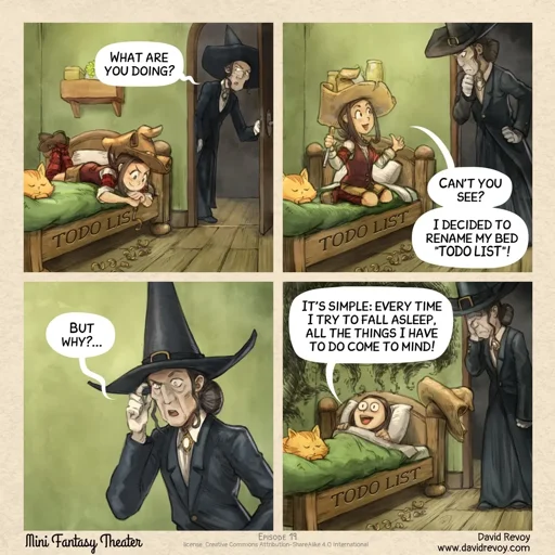 Young witch engraves "TODO LIST" into bed. Old witch: What are you doing? Young witch: Can’t you see? I decided to rename my bed "TODO LIST"! Old witch: But why? Young witch: It’s simple: every time I try to fall asleep, all the things I have to do come to mind!