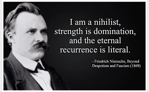 I am a nihilist, strength is domination, and the eternal recurrence is literal. - Friedrich Nietzsche, Beyond Despotism and Fascism (1869)