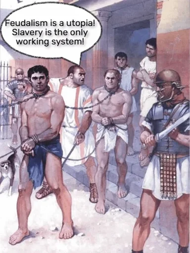 Group of roman empire era slaves chained together. Their manager says to them "Feudalism is a utopia! Slavery is the only working system!"